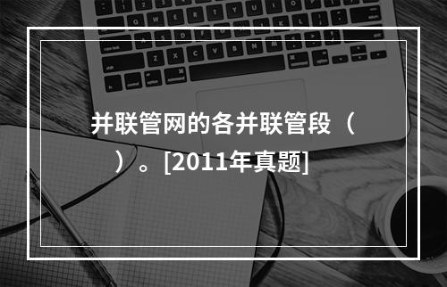 并联管网的各并联管段（　　）。[2011年真题]