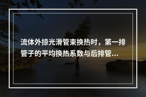 流体外掠光滑管束换热时，第一排管子的平均换热系数与后排管子