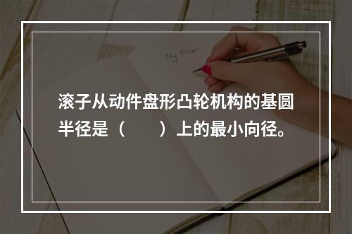 滚子从动件盘形凸轮机构的基圆半径是（　　）上的最小向径。