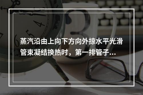 蒸汽沿由上向下方向外掠水平光滑管束凝结换热时，第一排管子的