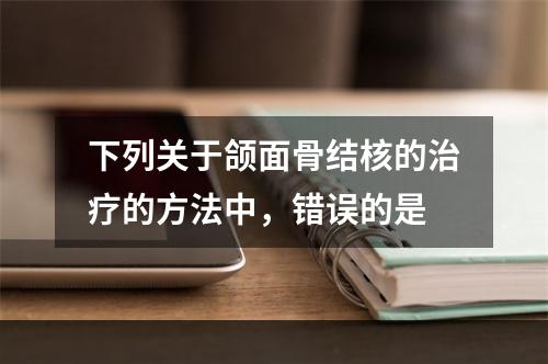 下列关于颌面骨结核的治疗的方法中，错误的是