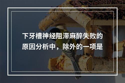 下牙槽神经阻滞麻醉失败的原因分析中，除外的一项是