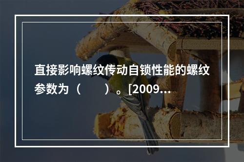 直接影响螺纹传动自锁性能的螺纹参数为（　　）。[2009年