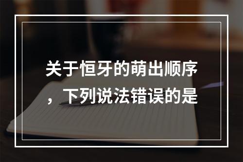 关于恒牙的萌出顺序，下列说法错误的是