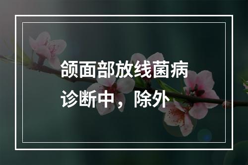 颌面部放线菌病诊断中，除外