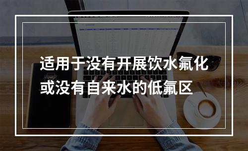 适用于没有开展饮水氟化或没有自来水的低氟区