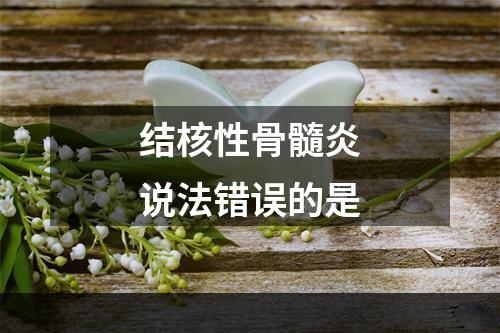 结核性骨髓炎说法错误的是