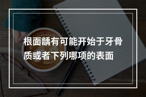 根面龋有可能开始于牙骨质或者下列哪项的表面