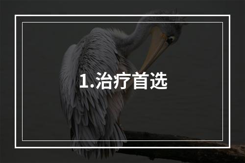 1.治疗首选