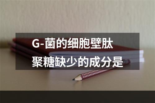 G-菌的细胞壁肽聚糖缺少的成分是