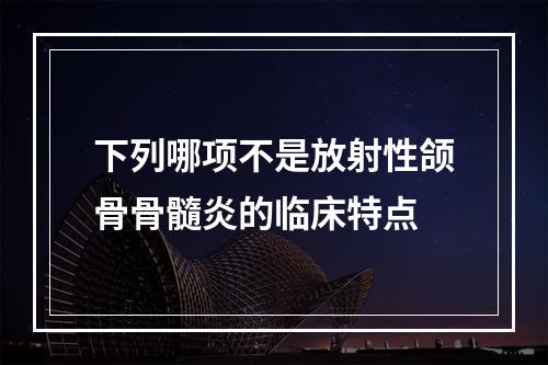 下列哪项不是放射性颌骨骨髓炎的临床特点