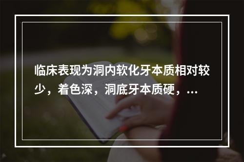 临床表现为洞内软化牙本质相对较少，着色深，洞底牙本质硬，光滑