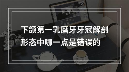 下颌第一乳磨牙牙冠解剖形态中哪一点是错误的