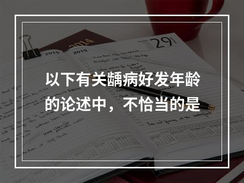 以下有关龋病好发年龄的论述中，不恰当的是