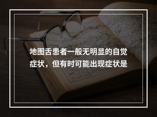 地图舌患者一般无明显的自觉症状，但有时可能出现症状是