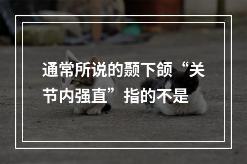 通常所说的颞下颌“关节内强直”指的不是