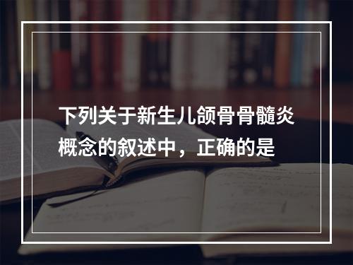 下列关于新生儿颌骨骨髓炎概念的叙述中，正确的是