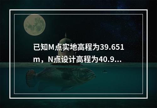 已知M点实地高程为39.651m，N点设计高程为40.92