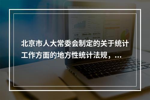 北京市人大常委会制定的关于统计工作方面的地方性统计法规，与