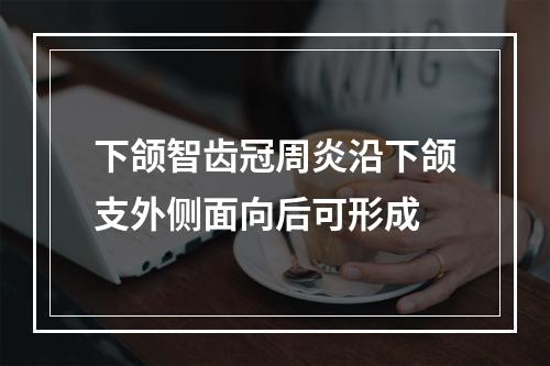 下颌智齿冠周炎沿下颌支外侧面向后可形成