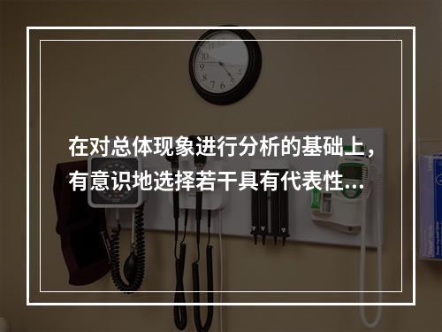 在对总体现象进行分析的基础上，有意识地选择若干具有代表性的单