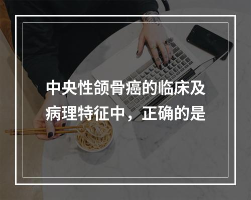 中央性颌骨癌的临床及病理特征中，正确的是