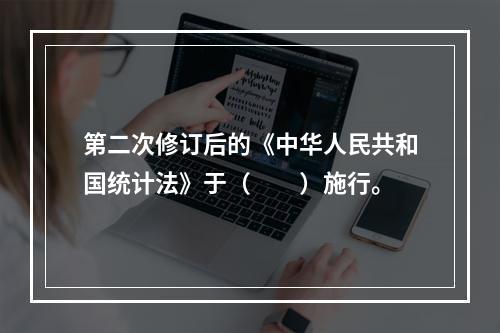 第二次修订后的《中华人民共和国统计法》于（　　）施行。