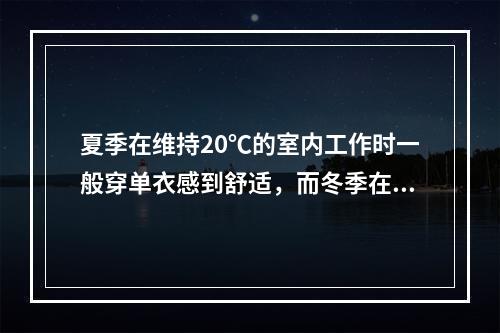 夏季在维持20℃的室内工作时一般穿单衣感到舒适，而冬季在保