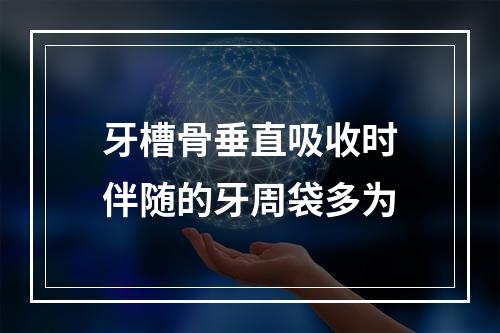 牙槽骨垂直吸收时伴随的牙周袋多为