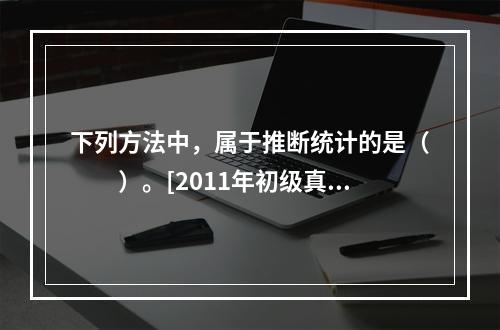 下列方法中，属于推断统计的是（　　）。[2011年初级真题]