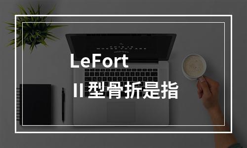 LeFortⅡ型骨折是指