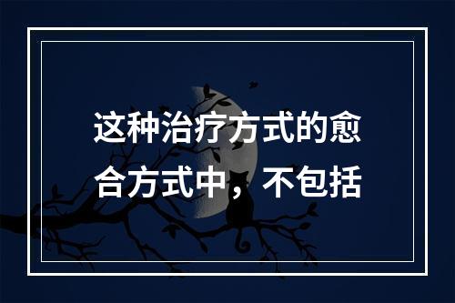 这种治疗方式的愈合方式中，不包括