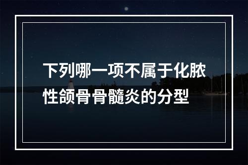 下列哪一项不属于化脓性颌骨骨髓炎的分型