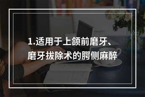 1.适用于上颌前磨牙、磨牙拔除术的腭侧麻醉