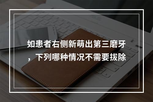 如患者右侧新萌出第三磨牙，下列哪种情况不需要拔除