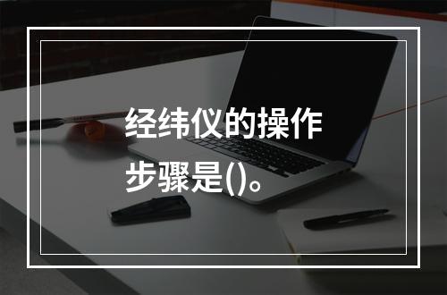 经纬仪的操作步骤是()。