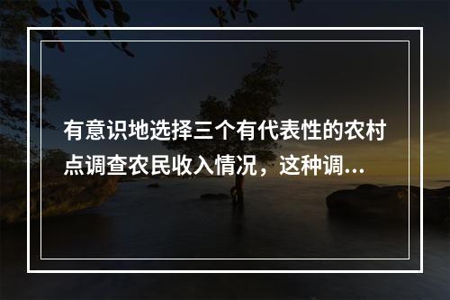 有意识地选择三个有代表性的农村点调查农民收入情况，这种调查方