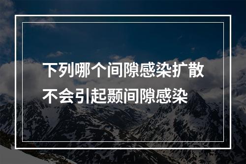 下列哪个间隙感染扩散不会引起颞间隙感染