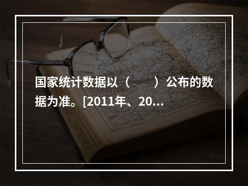 国家统计数据以（　　）公布的数据为准。[2011年、200