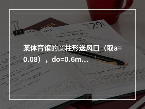 某体育馆的圆柱形送风口（取a=0.08），do=0.6m，