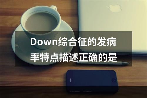 Down综合征的发病率特点描述正确的是