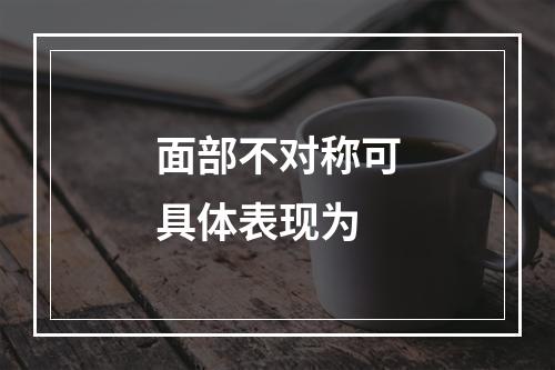 面部不对称可具体表现为