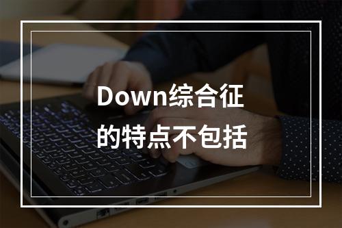 Down综合征的特点不包括