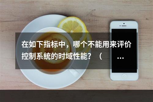 在如下指标中，哪个不能用来评价控制系统的时域性能？（　　）