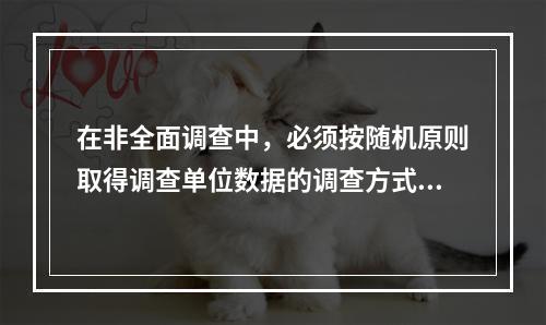 在非全面调查中，必须按随机原则取得调查单位数据的调查方式是（