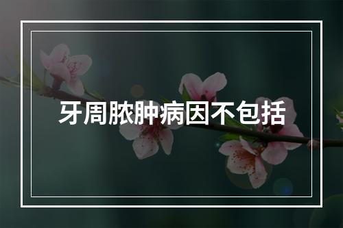 牙周脓肿病因不包括