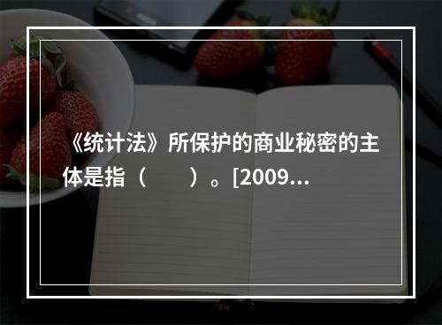 《统计法》所保护的商业秘密的主体是指（　　）。[2009年