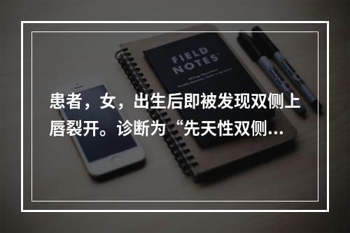 患者，女，出生后即被发现双侧上唇裂开。诊断为“先天性双侧唇裂