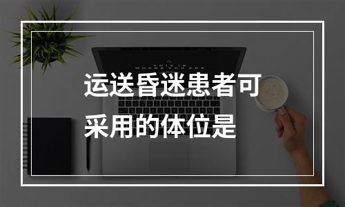 运送昏迷患者可采用的体位是