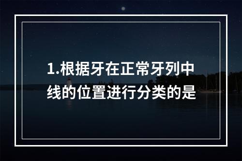 1.根据牙在正常牙列中线的位置进行分类的是